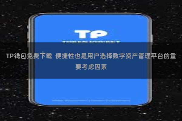 TP钱包免费下载 便捷性也是用户选择数字资产管理平台的重要考虑因素