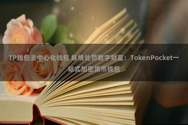 TP钱包去中心化钱包 纵情处罚数字财富：TokenPocket一站式加密货币钱包