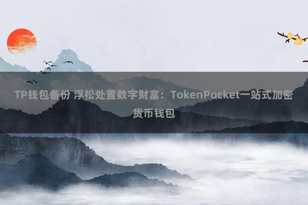 TP钱包备份 浮松处置数字财富：TokenPocket一站式加密货币钱包