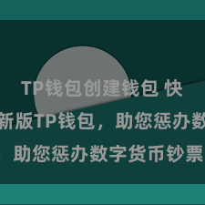 TP钱包创建钱包 快来下载最新版TP钱包，助您惩办数字货币钞票！