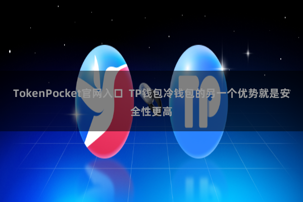 TokenPocket官网入口  TP钱包冷钱包的另一个优势就是安全性更高